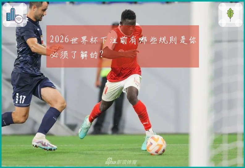 2026世界杯下注前有哪些规则是你必须了解的？