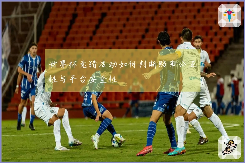 世界杯竞猜活动如何判断赔率公正性与平台安全性